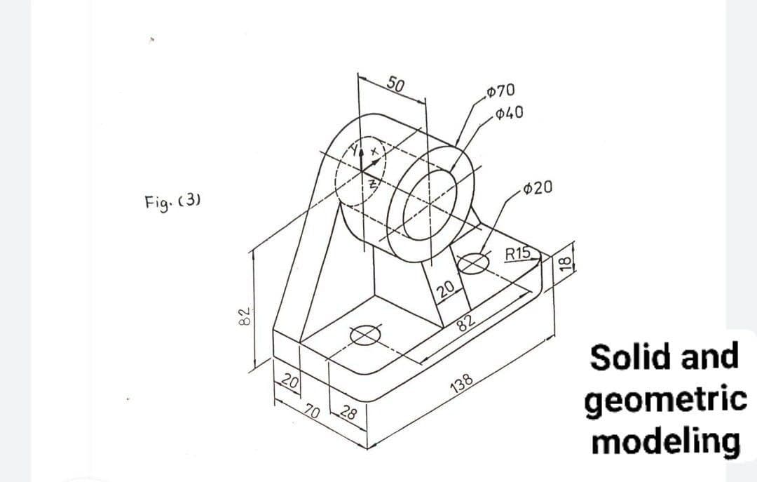 の70
040
Fig. (3)
$20
R15
20
82
Solid and
138
28
70
geometric
modeling
82
