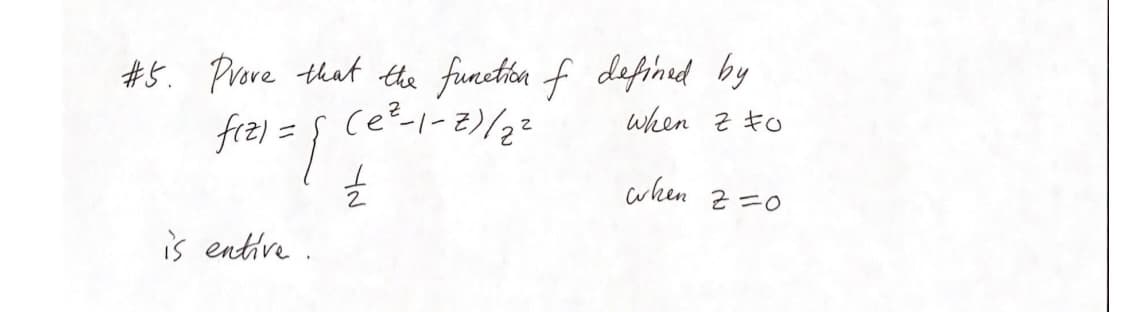 #5. Prove that the function of defined by
when zo
f(z) = √ (e²-1-2)/2²
올
is entive.
when.
2=0