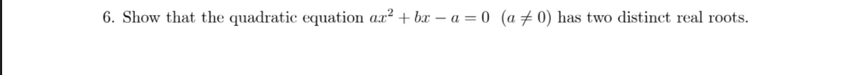 6. Show that the quadratic equation ax? + bx – a = 0 (a # 0) has two distinct real roots.
