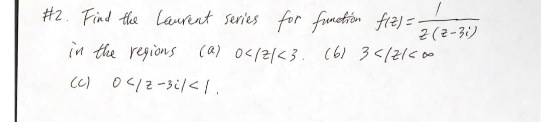 1
#2. Find the Laurent series for function f(z) ==
in the regions (a) 0</2/<3. (61 3</2100
(c) 0</2-3/<1.
Z (Z-3i)