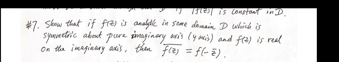 "J /f(z) | is constant in D
#7. Show that if f(Z) is analytic in some domain I which is
symmetric about pure imaginary axis (4 axis) and f(z) is real
on the imaginary axis, then f(z) = f(-2).