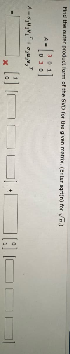 Find the outer product form of the SVD for the given matrix. (Enter sqrt(n) for √n.)
A =
T
+
301
030
T
V₂
X
+