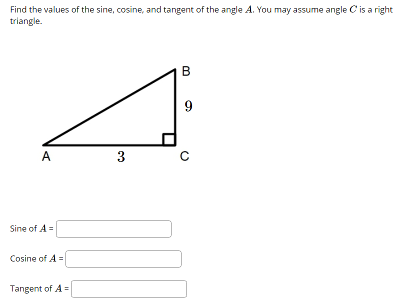 Find the values of the sine, cosine, and tangent of the angle A. You may assume angle C is a right
triangle.
9
A
3
Sine of A =
Cosine of A =
Tangent of A =
B
