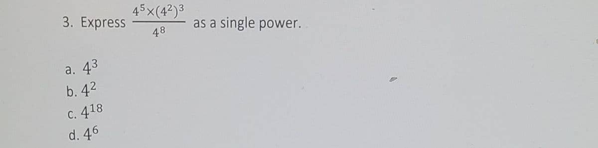 3. Express
45x(4²)3
as a single power.
48
a. 43
b. 42
C. 418
d. 46
