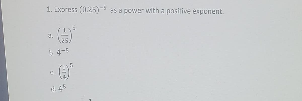 1. Express (0.25)-5 as a power with a positive exponent.
5
a.
25
b. 4-5
С.
d. 45
