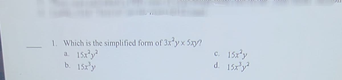 1. Which is the simplified form of 3x y x 5x?
с. 15х'у
15x²y
15x°y?
b. 15x*y
a.
d. 15xy?
