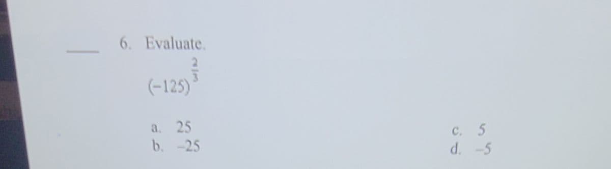 6. Evaluate.
(-125)
a. 25
b. -25
C. 5
d. -5

