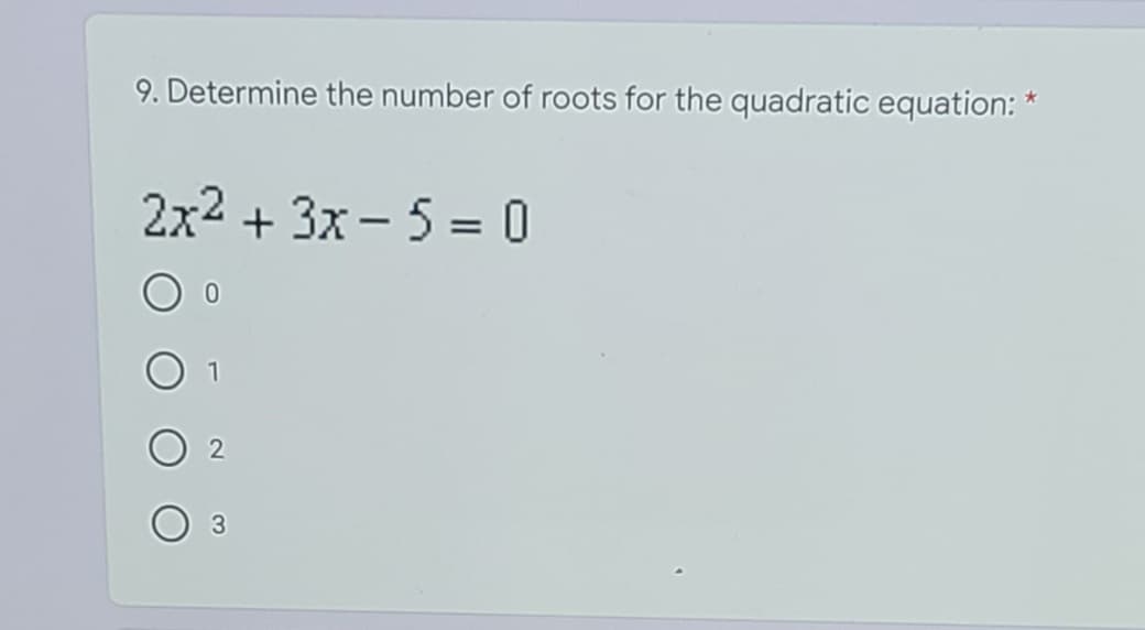 9. Determine the number of roots for the quadratic equation: *
2x2 + 3x - 5 = 0
%3D
3
