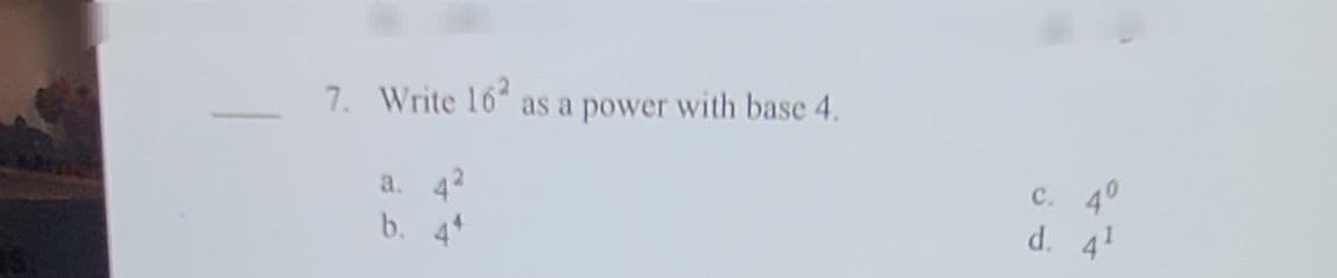 7. Write 16 as a power with base 4.
a. 42
b. 44
с. 40
d. 41
