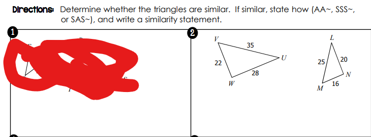 Directions: Determine whether the triangles are similar. If similar, state how (AA~, SSS~,
or SAS-), and write a similarity statement.
2
35
U
22
25,
20
28
N
W
16
M
