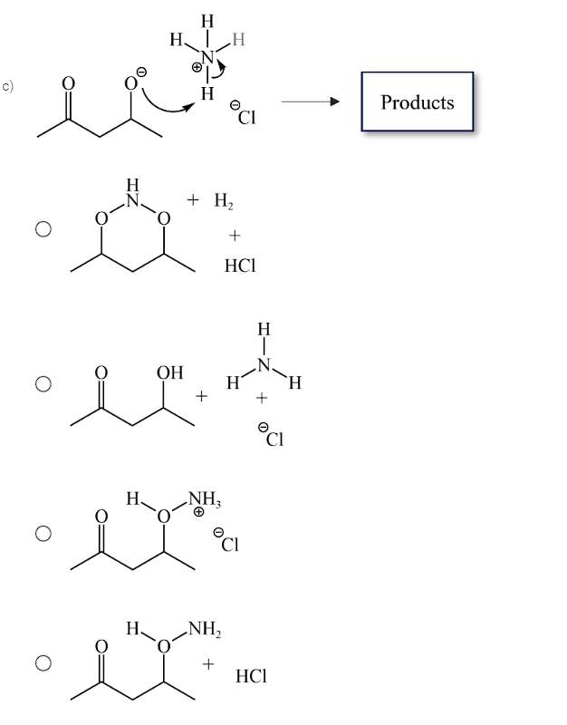 c)
H、 |_H
is
O
O
H
H
OH
+ H₂
+
NH₂
NH₂
+
CI
+
HC1
CI
H
CI
HC1
H
Products