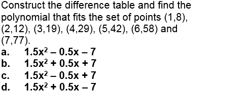 Construct the difference table and find the
polynomial that fits the set of points (1,8),
(2,12), (3,19), (4,29), (5,42), (6,58) and
(7,77).
1.5x2 — 0.5х —7
1.5x2 + 0.5x + 7
1.5x2 – 0.5x + 7
1.5x2 + 0.5x - 7
а.
b.
с.
d.
