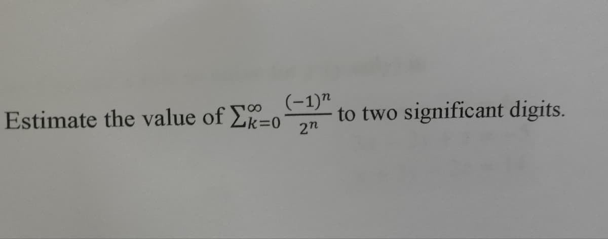 Estimate the value of
100
k=0
(-1)"
2n
to two significant digits.