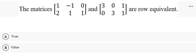 A True
The matrices
B) False
−1
[3 0
[211 and 1
[3 are row equivalent.
Lo 3
...