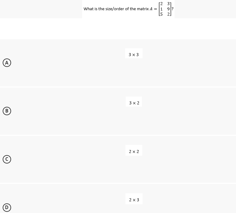 A
B
Ⓒ
(D
What is the size/order of the matrix A = 1
3 x 3
3 x 2
2x2
215
2 x 3
NOW
9?