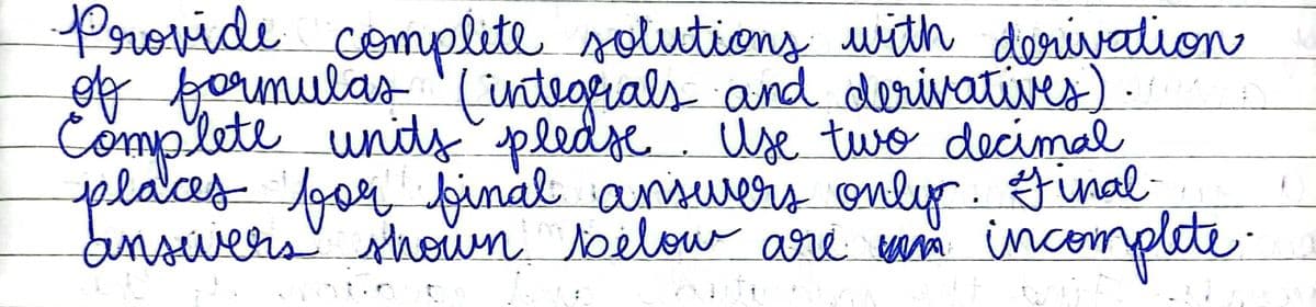 Porovide complite solutions with derivadion
of formulas '(integrials and derivatives).
Complete units pledse Use tuwo decimal
places nal ansuers onlyr. inal
bunswershoum oelow aré asn incomplte
