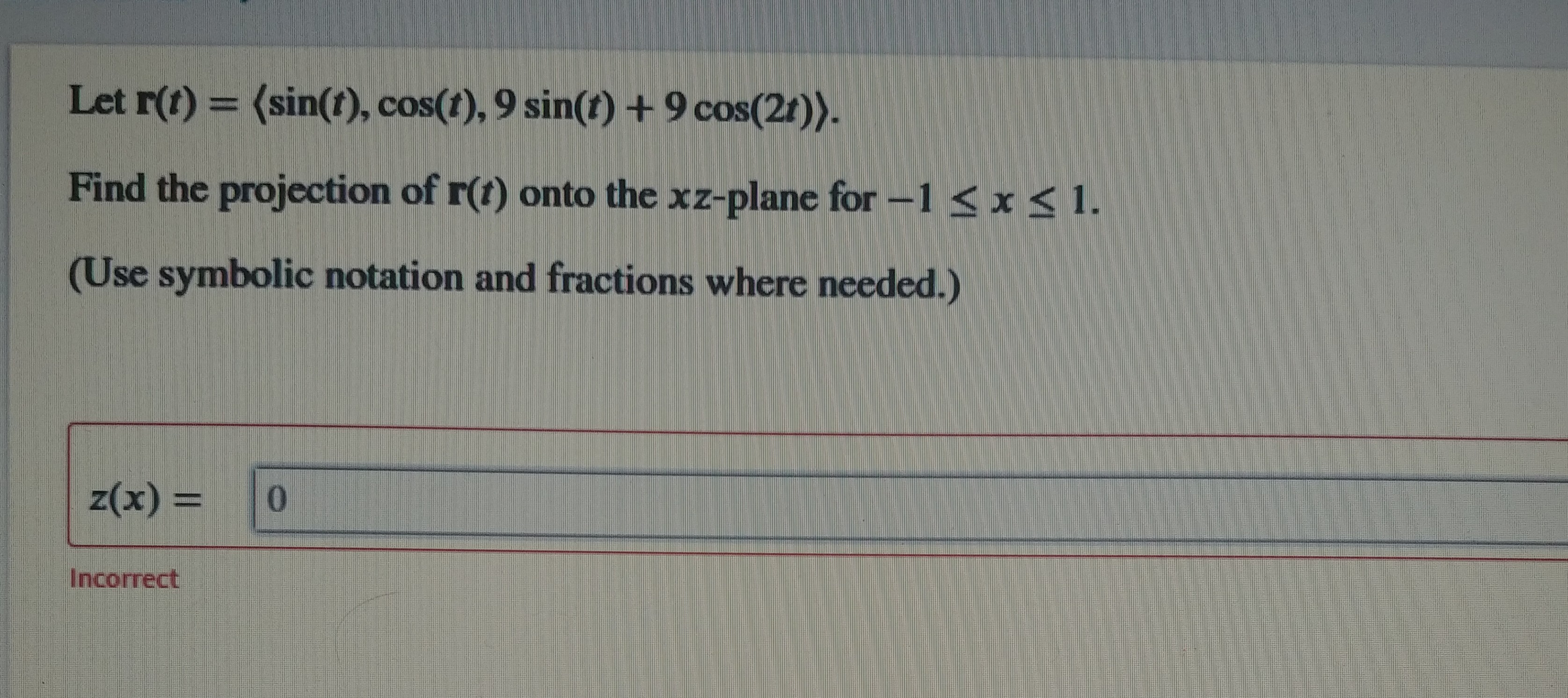 Let r(t) = (sin(t), cos(t), 9 sin(t) +9 cos(2t)).
%3D
Find the projection of r(t) onto the xz-plane for -1 < x < 1.
(Use symbolic notation and fractions where needed.)
