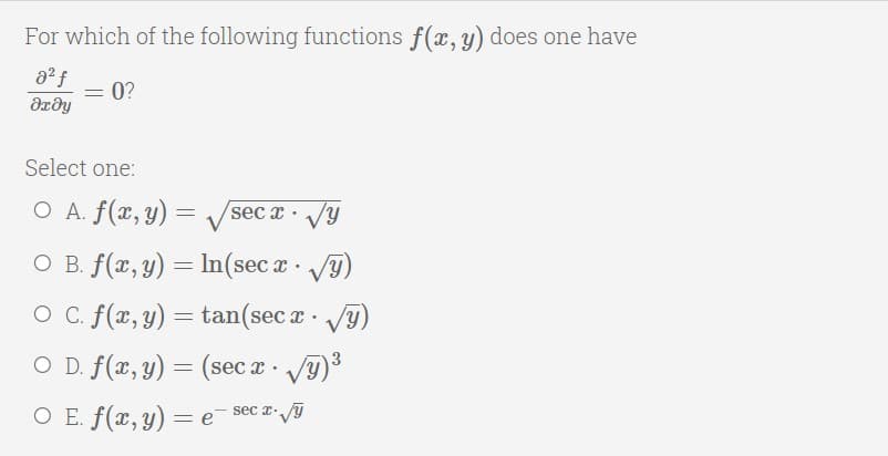 For which of the following functions f(x, y) does one have
= 0?
Select one:
O A. f(x, y) = /sec x .
Vy
O B. f(x, y) = In(sec a · T)
O C. f(x, y) = tan(sec a 9)
O D. f(x, y) = (sec x V9)
sec r.,/y
O E. f(x, y) = e
