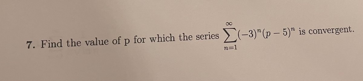 7. Find the value of p for which the series ) (-3)"(p – 5)" is convergent.
n=1
