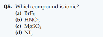 Q5. Which compound is ionic?
(а) BrFs
(b) HNO3
(c) MgSO4
(d) NI3
