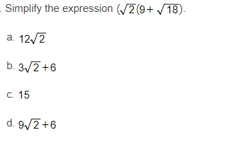 - Simplify the expression 2 (9+ /18).
a. 12/2
b. 3/2+6
С. 15
d. 9/2+6
