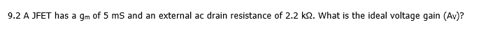 9.2 A JFET has a gm of 5 ms and an external ac drain resistance of 2.2 k2. What is the ideal voltage qgain (Av)?
