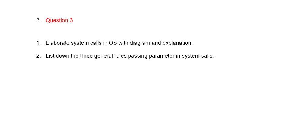 3. Question 3
1. Elaborate system calls in OS with diagram and explanation.
2. List down the three general rules passing parameter in system calls.
