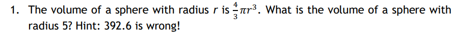 1. The volume of a sphere with radius r is Ttr³. What is the volume of a sphere with
radius 5? Hint: 392.6 is wrong!
