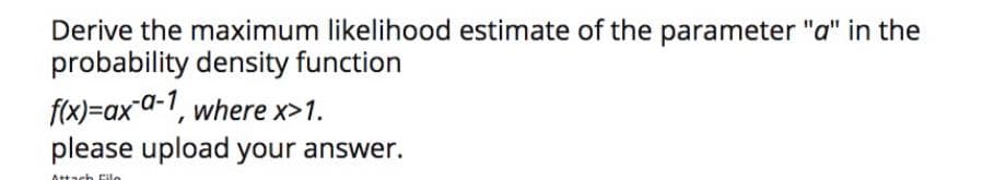 Derive the maximum likelihood estimate of the parameter "a" in the
probability density function
f(x)=ax-d-1, where x>1.
please upload your answer.
Attach Filo

