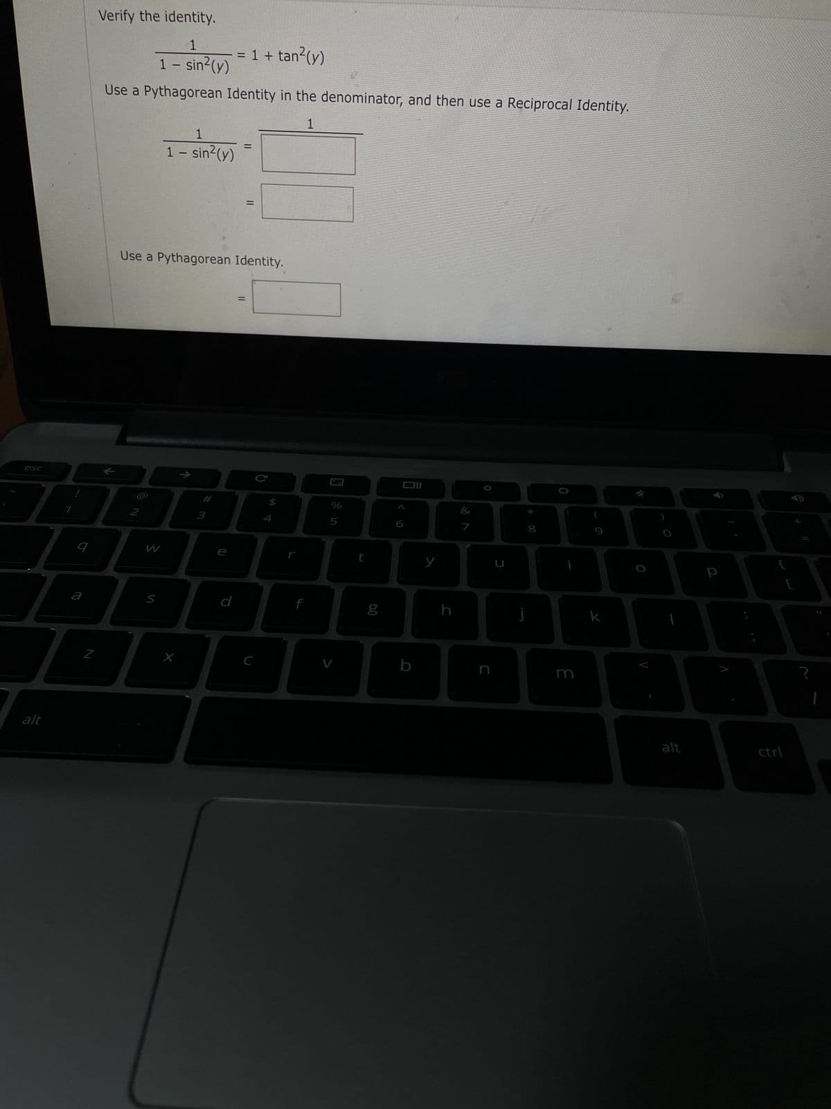 esc
DA
alt
9
a
Z
Verify the identity.
1
1 - sin²(y)
Use a Pythagorean Identity in the denominator, and then use a Reciprocal Identity.
1
W
1
1 - sin²(y)
S
Use a Pythagorean Identity.
X
3
e
= 1 + tan²(y)
d
=
C
$
4
%
5
V
t
6.0
y
h
v lo
7
C
* 00
8
J
0
k
alt
р
ctrl
?