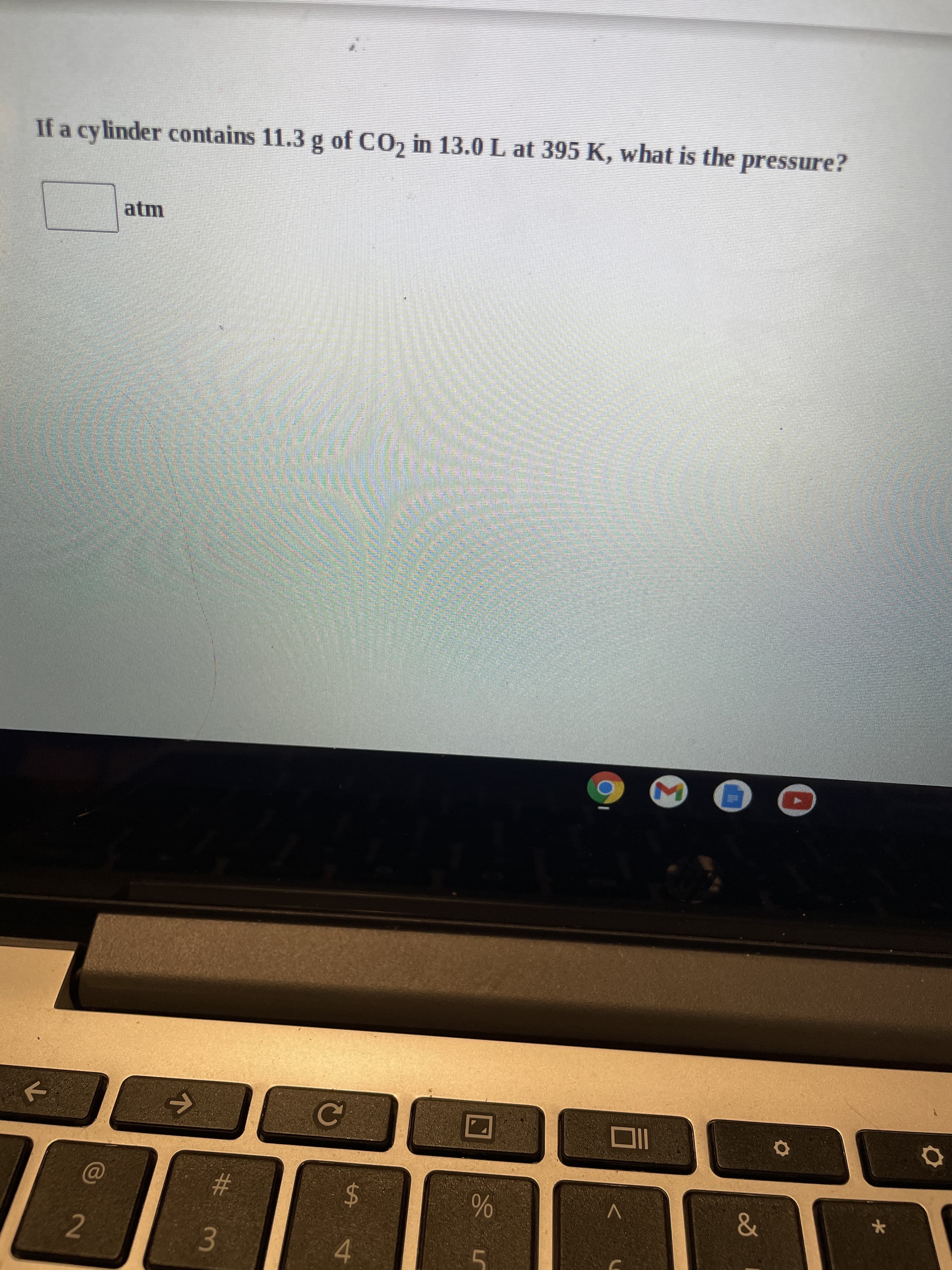 %24
%23
3.
If a cylinder contains 11.3 g of CO2 in 13.0 L at 395 K, what is the pressure?
atm
2.
4.
