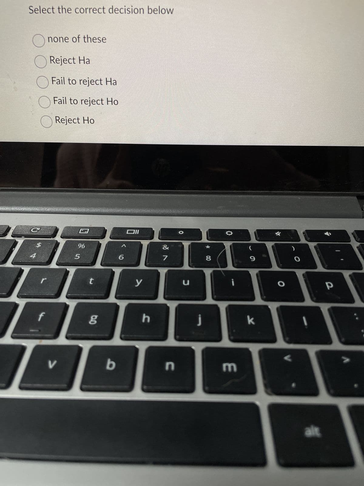 Select the correct decision below
none of these
Reject Ha
Fail to reject Ha
Fail to reject Ho
Reject Ho
C
18
f
L
V
%
5
t
6.0
b
6
Oll
y
h
&
7
n
С
j
* 00
8
¡
E
9
k
O
alt
P
V
: