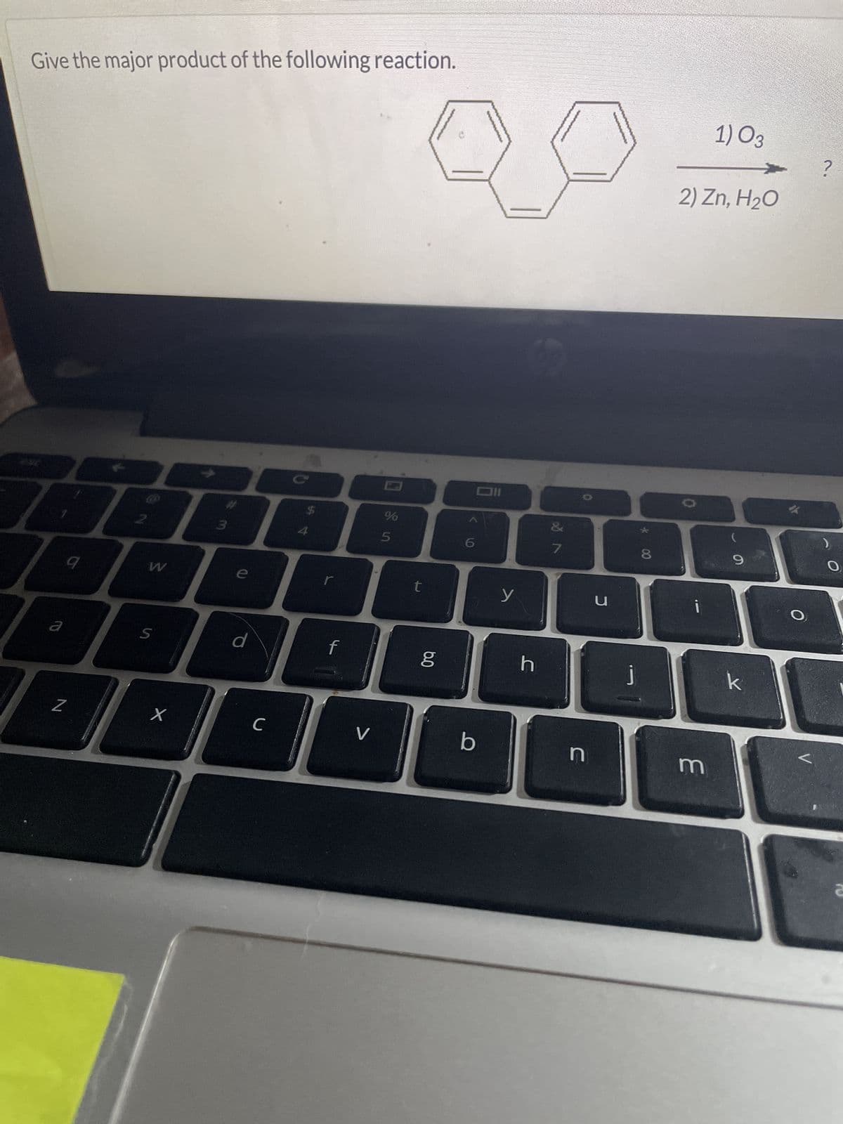 Give the major product of the following reaction.
a
Z
W
S
3
Х
e
$
%
4
5
d
f
C
V
t
110
6
مه
y
b
1) 03
2) Zn, H₂O
?
&
8
9
O
h
J
ท
C
j
k
3