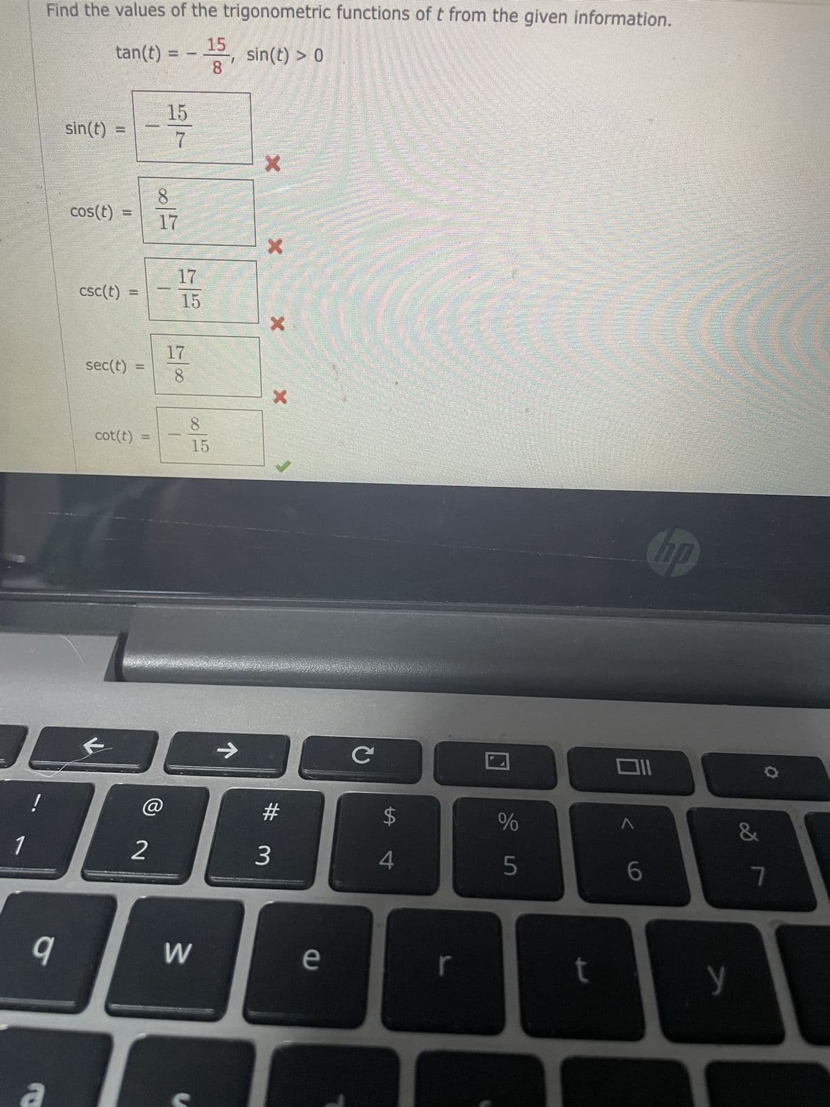 1
!
Find the values of the trigonometric functions of t from the given information.
15
tan(t) =
sin(t) > 0
8
O
a
sin(t)
cos(t)
csc(t)
sec(t)
cot(t) =
@
2
15
7
410⁰0
17
15
17
15
W
→
X
X
X
#m
3
e
с
$
4
и до
%
t
Oll
A
6
hp
y
&
7