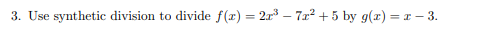 3. Use synthetic division to divide f(x) = 2r – 7x? + 5 by g(x) = r – 3.
