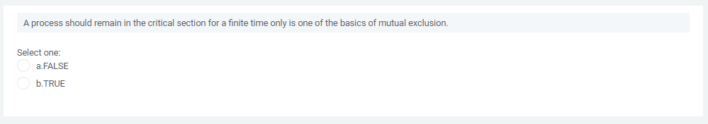 A process should remain in the critical section for a finite time only is one of the basics of mutual exclusion.
Select one:
a.FALSE
b.TRUE
