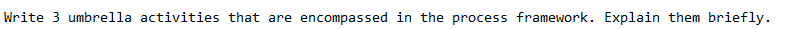 Write 3 umbrella activities that are encompassed in the process framework. Explain them briefly.

