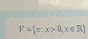 V {x: x> 0, xe R}
