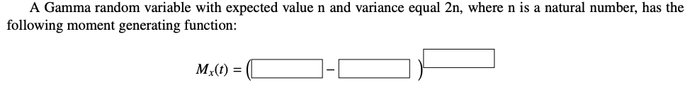 A Gamma random variable with expected value n and variance equal 2n, where n is a natural number, has the
following moment generating function:
Mx(t) =
