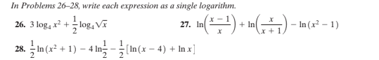 In Problems 26–28, write each expression as a single logarithm.
in() + in) - in(c² 1)
1
26. 3 log, x² + log, Vĩ
27. In
+ In
28. 극In(12 + 1)-4 m-(Im(x - 4) + In x]
