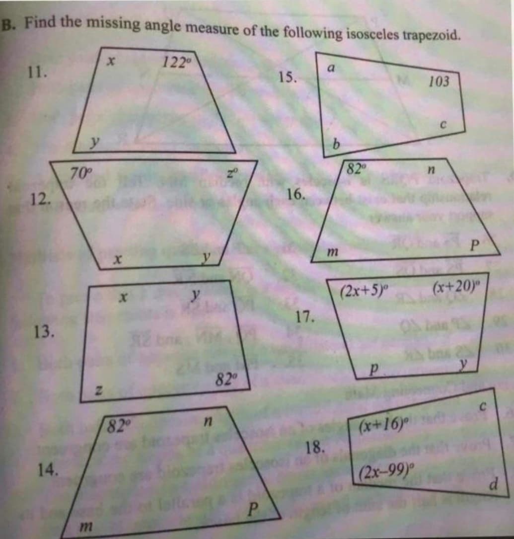 B. Find the missing angle measure of the following isosceles trapezoid.
122
11.
15.
103
70
82
12.
16.
P.
m
y
(2x+5)
(x+20)"
17.
13.
82
82
(x+16)
18.
14.
(2x-99)
d.
