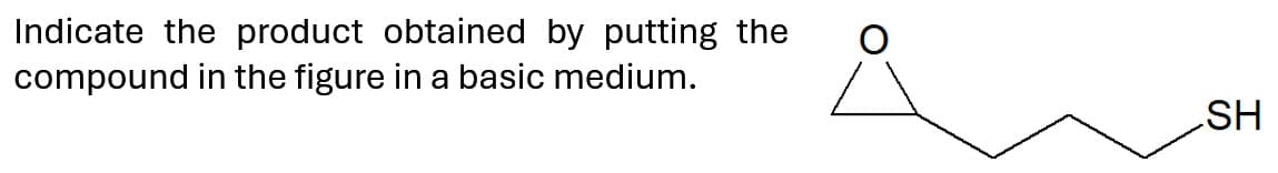 Indicate the product obtained by putting the
compound in the figure in a basic medium.
SH