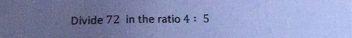 Divide 72 in the ratio 4: 5
