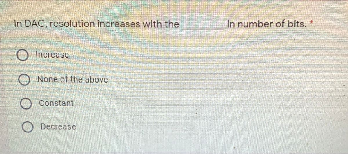 In DAC, resolution increases with the
in number of bits. *
Increase
O None of the above
Constant
O Decrease
