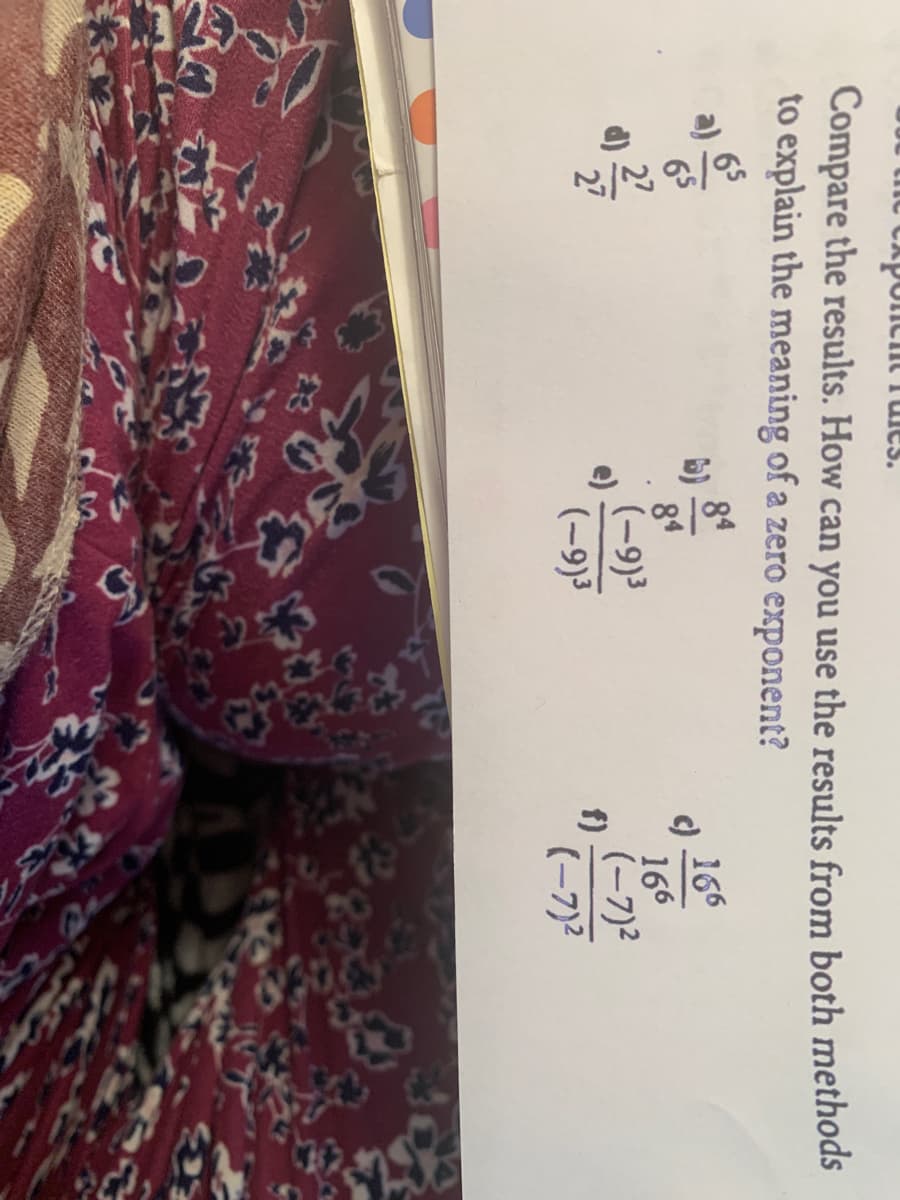 .sSי וCIוו0 ץיס tutC
Compare the results. How can you use the results from both methods
to explain the meaning of a zero exponent?
65
65
84
166
84
{(6-
(-9)3
c)
166
(-7)2
(-9)3
f)
(-7)2
