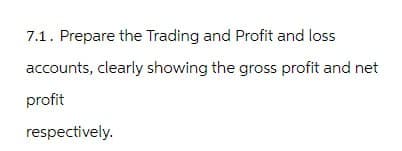 7.1. Prepare the Trading and Profit and loss
accounts, clearly showing the gross profit and net
profit
respectively.