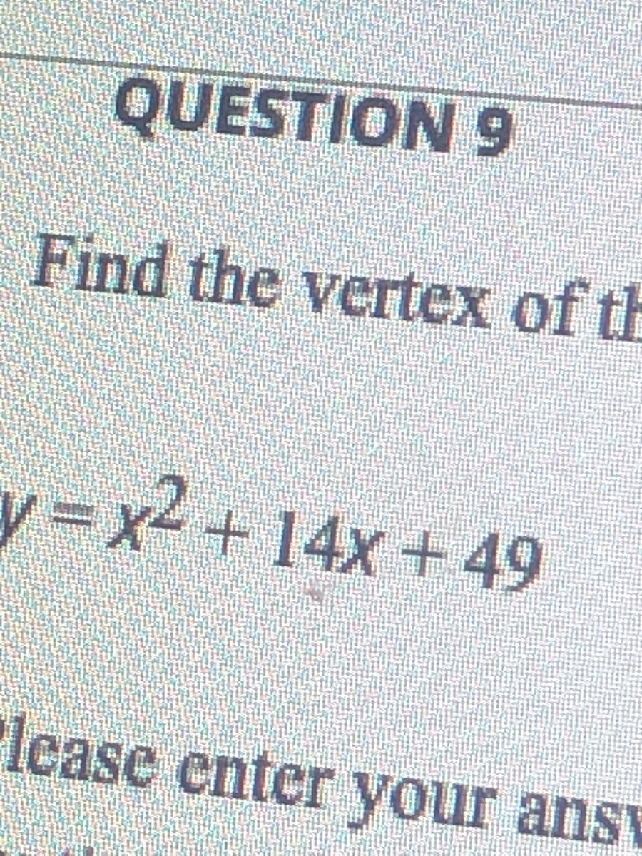 QUESTION 9
Find the vertex of th
y3x2 + 14x +49
Icase enter your ansv
