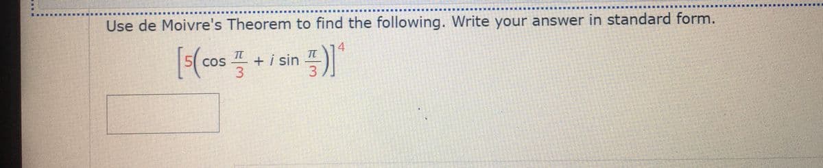 Use de Moivre's Theorem to find the following. Write your answer in standard form.
4
TT
+ i sin
3.
COS
3.
