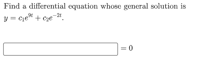 Find a differential equation whose general solution is
9t
y = c₁e⁹t + c₂e-²t
= 0