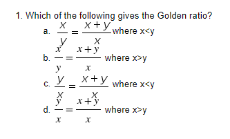 1. Which of the following gives the Golden ratio?
X
x+y where x<y
a.
y
X
x+y
X
b.
where x>y
y
X
y _ x + y
C.
X
x+y
d.
X
X
where x<y
where x>y